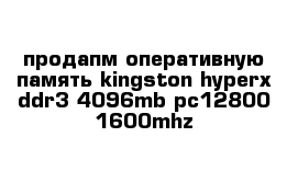 продапм оперативную память kingston hyperx ddr3 4096mb pc12800 1600mhz